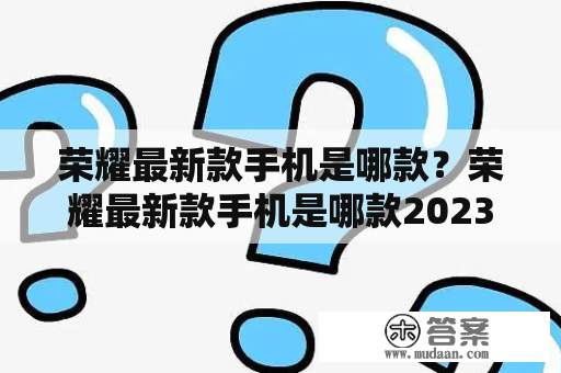 荣耀最新款手机是哪款？荣耀最新款手机是哪款2023？