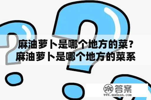 麻油萝卜是哪个地方的菜？麻油萝卜是哪个地方的菜系？