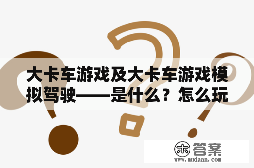 大卡车游戏及大卡车游戏模拟驾驶——是什么？怎么玩？值得一试吗？