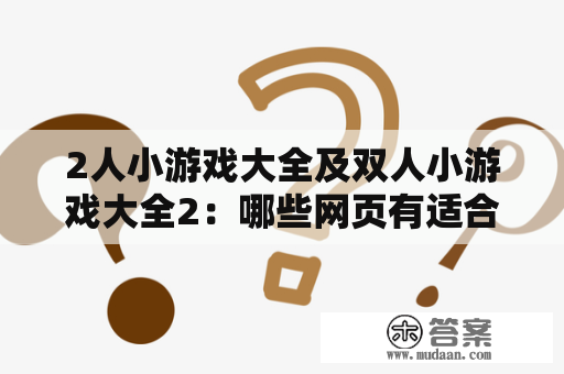 2人小游戏大全及双人小游戏大全2：哪些网页有适合两个人玩的游戏？