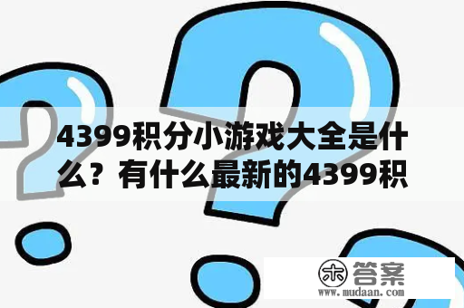 4399积分小游戏大全是什么？有什么最新的4399积分小游戏大全吗？