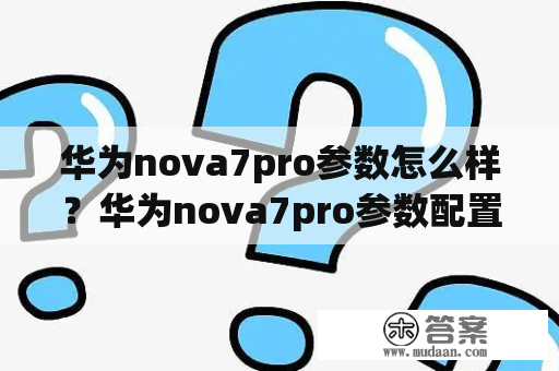 华为nova7pro参数怎么样？华为nova7pro参数配置详解