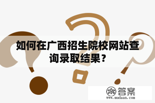 如何在广西招生院校网站查询录取结果？