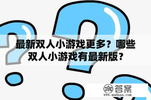 最新双人小游戏更多？哪些双人小游戏有最新版？