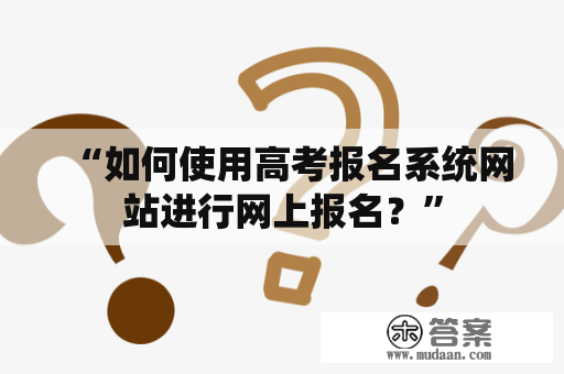 “如何使用高考报名系统网站进行网上报名？”