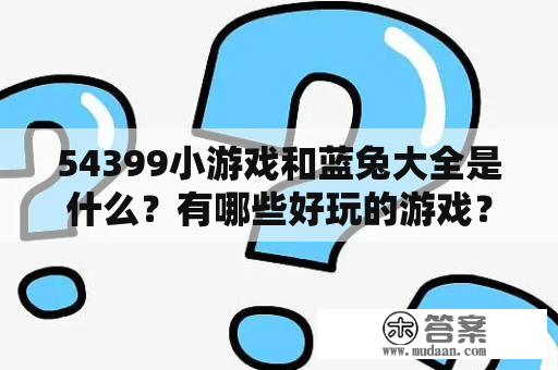 54399小游戏和蓝兔大全是什么？有哪些好玩的游戏？