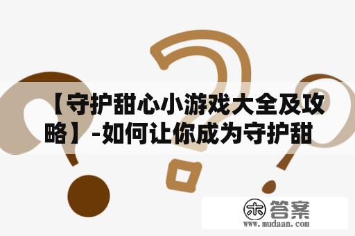 【守护甜心小游戏大全及攻略】-如何让你成为守护甜心小游戏的高手？