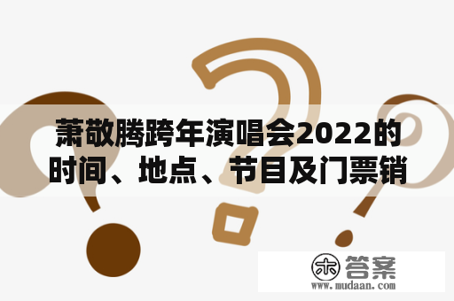 萧敬腾跨年演唱会2022的时间、地点、节目及门票销售情况？