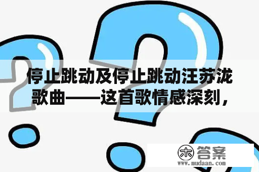 停止跳动及停止跳动汪苏泷歌曲——这首歌情感深刻，引人深思