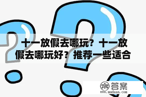  十一放假去哪玩？十一放假去哪玩好？推荐一些适合的旅游地点 