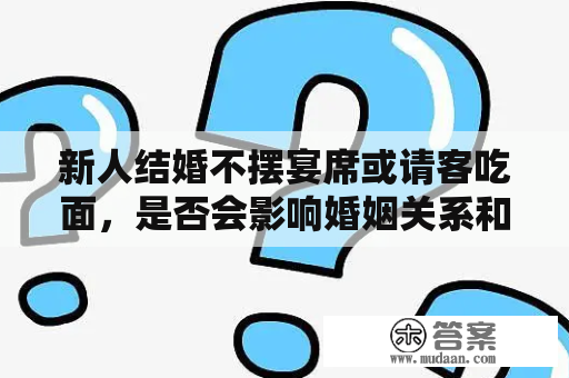 新人结婚不摆宴席或请客吃面，是否会影响婚姻关系和社交圈？