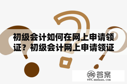 初级会计如何在网上申请领证？初级会计网上申请领证网址有哪些？