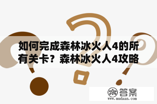 如何完成森林冰火人4的所有关卡？森林冰火人4攻略分享！