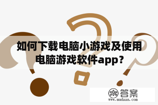 如何下载电脑小游戏及使用电脑游戏软件app？