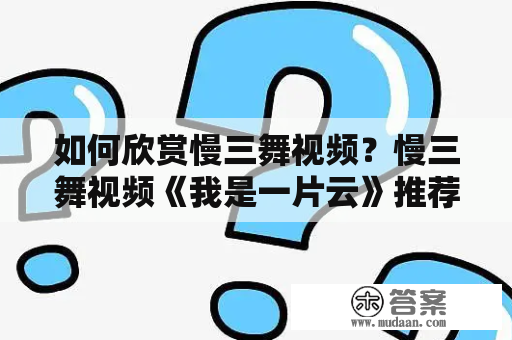 如何欣赏慢三舞视频？慢三舞视频《我是一片云》推荐！