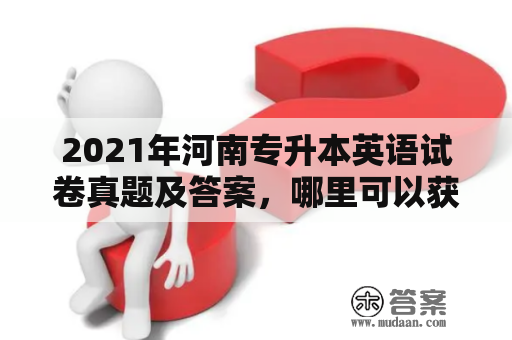 2021年河南专升本英语试卷真题及答案，哪里可以获取？