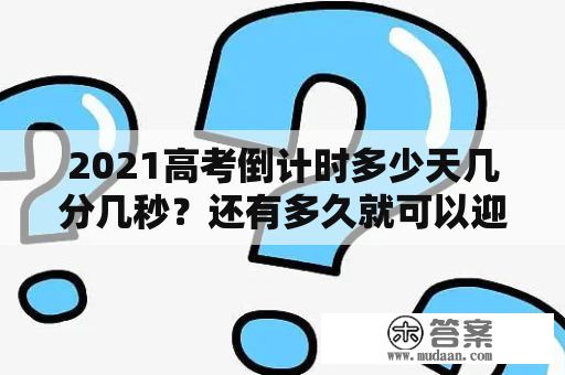 2021高考倒计时多少天几分几秒？还有多久就可以迎来2021年高考?