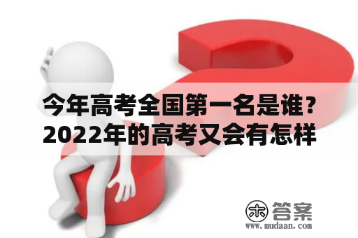 今年高考全国第一名是谁？2022年的高考又会有怎样的变化？