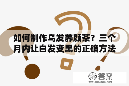 如何制作乌发养颜茶？三个月内让白发变黑的正确方法