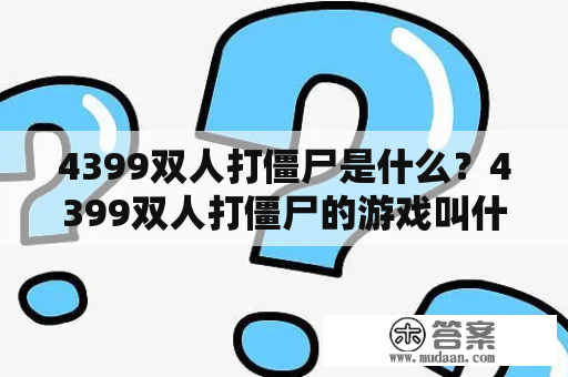 4399双人打僵尸是什么？4399双人打僵尸的游戏叫什么？