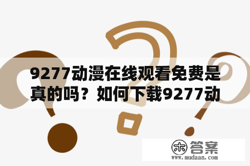 9277动漫在线观看免费是真的吗？如何下载9277动漫？