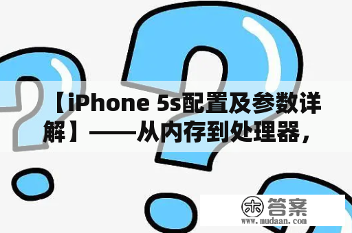 【iPhone 5s配置及参数详解】——从内存到处理器，全面解析苹果iPhone 5s的硬件配置和性能参数