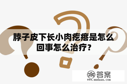 脖子皮下长小肉疙瘩是怎么回事怎么治疗？