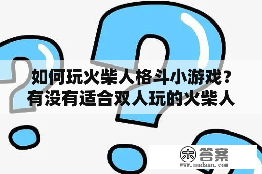 如何玩火柴人格斗小游戏？有没有适合双人玩的火柴人格斗小游戏？