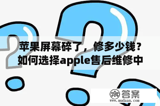 苹果屏幕碎了，修多少钱？如何选择apple售后维修中心？