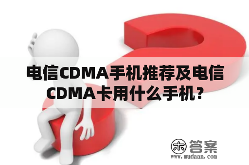 电信CDMA手机推荐及电信CDMA卡用什么手机？