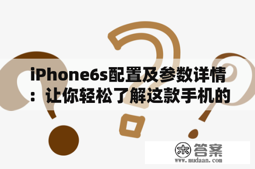 iPhone6s配置及参数详情：让你轻松了解这款手机的硬件