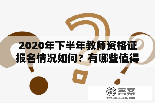 2020年下半年教师资格证报名情况如何？有哪些值得关注的特点？