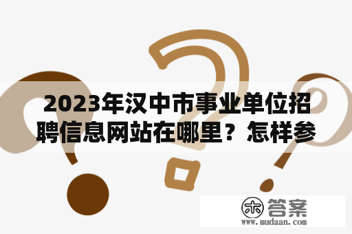 2023年汉中市事业单位招聘信息网站在哪里？怎样参加汉中市人事考试网考试？