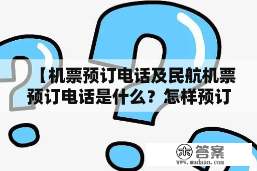 【机票预订电话及民航机票预订电话是什么？怎样预订？】机票预订电话