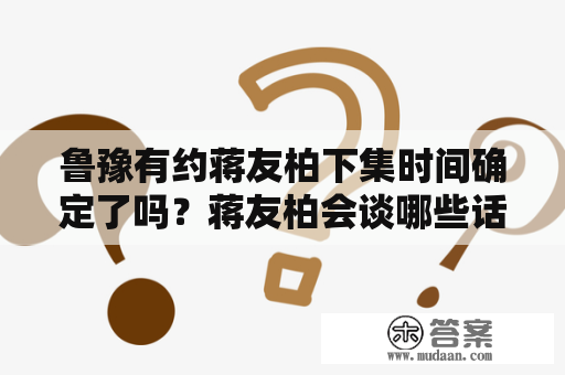 鲁豫有约蒋友柏下集时间确定了吗？蒋友柏会谈哪些话题？