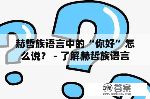 赫哲族语言中的“你好”怎么说？ - 了解赫哲族语言