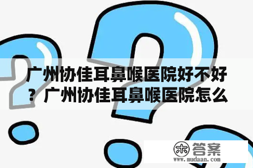 广州协佳耳鼻喉医院好不好？广州协佳耳鼻喉医院怎么样？