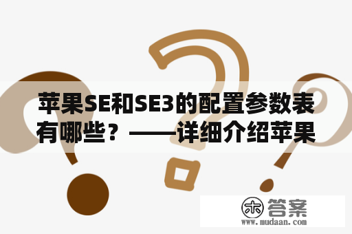 苹果SE和SE3的配置参数表有哪些？——详细介绍苹果SE和SE3的配置参数表