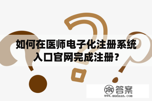 如何在医师电子化注册系统入口官网完成注册？