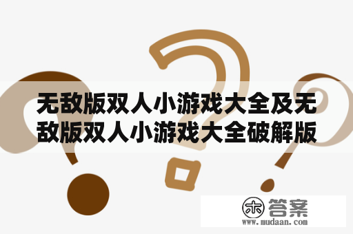 无敌版双人小游戏大全及无敌版双人小游戏大全破解版：哪里可以找到？