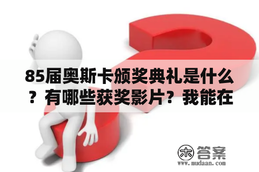 85届奥斯卡颁奖典礼是什么？有哪些获奖影片？我能在哪里观看85届奥斯卡颁奖典礼视频？