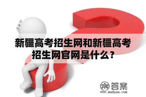 新疆高考招生网和新疆高考招生网官网是什么？