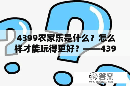  4399农家乐是什么？怎么样才能玩得更好？——4399农家乐攻略 