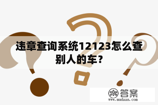 违章查询系统12123怎么查别人的车？