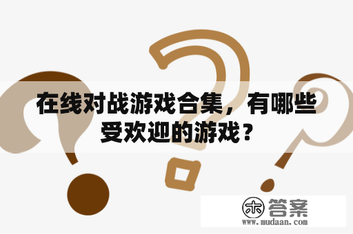 在线对战游戏合集，有哪些受欢迎的游戏？