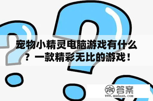 宠物小精灵电脑游戏有什么？一款精彩无比的游戏！