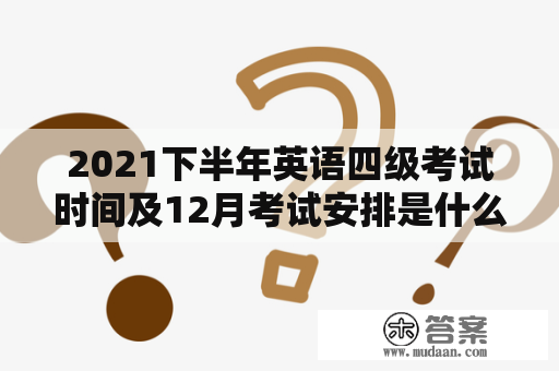 2021下半年英语四级考试时间及12月考试安排是什么？