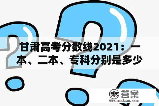 甘肃高考分数线2021：一本、二本、专科分别是多少？