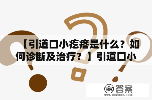 【引道口小疙瘩是什么？如何诊断及治疗？】引道口小疙瘩的定义