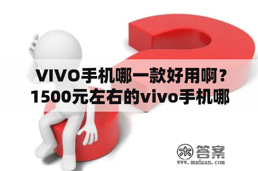  VIVO手机哪一款好用啊？1500元左右的vivo手机哪一款好用啊？